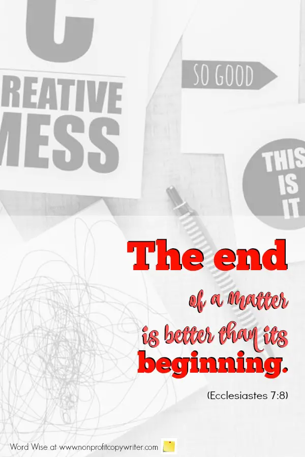 The End: Make it memorable and useful. An online devotional for writers based on Ecclesiastes 7:8.  #WritingTips #ResourcesforChristianWriters #ChristianWriting with Word Wise at Nonprofit Copywriter